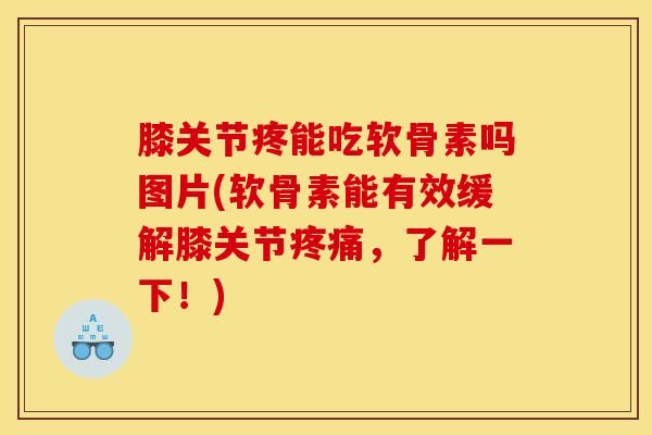 膝关节疼能吃软骨素吗图片(软骨素能有效缓解膝关节,了解一下!) 膝关节疼能吃软骨素吗图片(软骨素能有效缓解膝关节,了解一下!)
