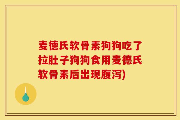 麦德氏软骨素狗狗吃了拉肚子狗狗食用麦德氏软骨素后出现)