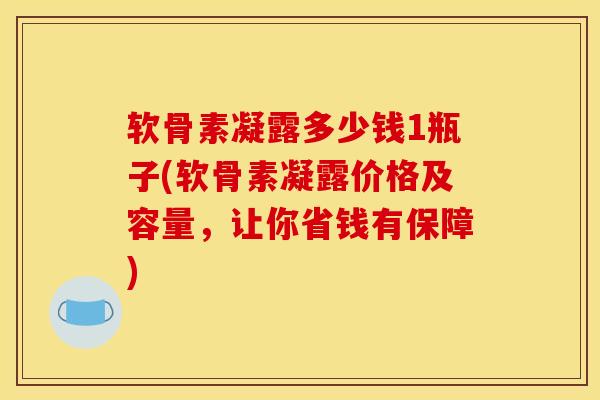 软骨素凝露多少钱1瓶子(软骨素凝露价格及容量,让你省钱有保障) 软骨素凝露多少钱1瓶子(软骨素凝露价格及容量,让你省钱有保障)