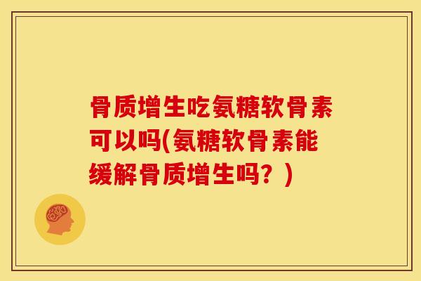 吃氨糖软骨素可以吗(氨糖软骨素能缓解吗?) 吃氨糖软骨素可以吗(氨糖软骨素能缓解吗?)