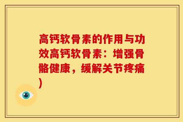 高钙软骨素的作用与功效高钙软骨素:增强骨骼健康,缓解关节) 高钙软骨素的作用与功效高钙软骨素:增强骨骼健康,缓解关节)