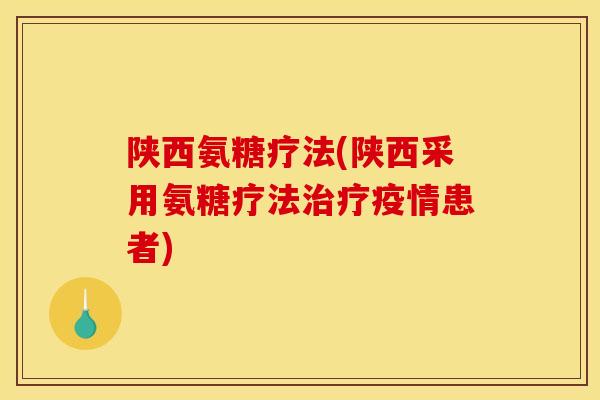 陕西氨糖疗法(陕西采用氨糖疗法疫情患者) 陕西氨糖疗法(陕西采用氨糖疗法疫情患者)
