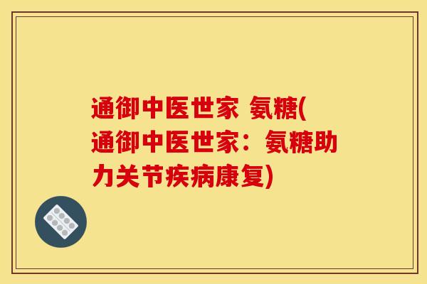 通御中医世家 氨糖(通御中医世家：氨糖助力关节康复)