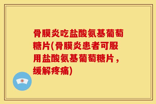 骨膜炎吃盐酸氨基葡萄糖片(骨膜炎患者可服用盐酸氨基葡萄糖片，缓解)
