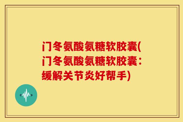 门冬氨酸氨糖软胶囊(门冬氨酸氨糖软胶囊:缓解好帮手) 门冬氨酸氨糖软胶囊(门冬氨酸氨糖软胶囊:缓解好帮手)