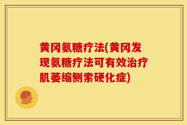 黄冈氨糖疗法(黄冈发现氨糖疗法可有效肌萎缩侧索硬化症)