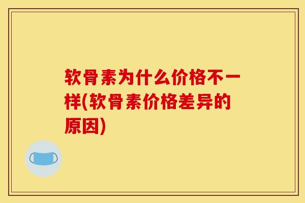 软骨素为什么价格不一样(软骨素价格差异的原因) 软骨素为什么价格不一样(软骨素价格差异的原因)