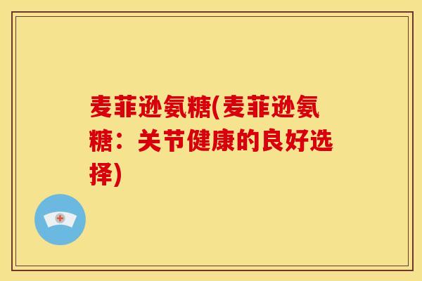 麦菲逊氨糖(麦菲逊氨糖:关节健康的良好选择) 麦菲逊氨糖(麦菲逊氨糖:关节健康的良好选择)
