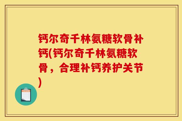 钙尔奇千林氨糖软骨补钙(钙尔奇千林氨糖软骨，合理补钙养护关节)