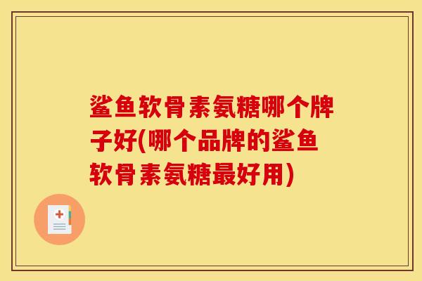 鲨鱼软骨素氨糖哪个牌子好(哪个品牌的鲨鱼软骨素氨糖好用)