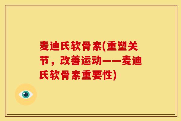 麦迪氏软骨素(重塑关节,改善运动——麦迪氏软骨素重要性) 麦迪氏软骨素(重塑关节,改善运动——麦迪氏软骨素重要性)