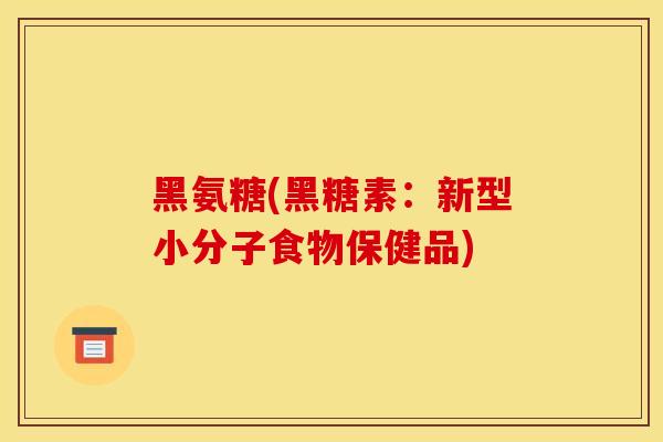 黑氨糖(黑糖素：新型小分子食物保健品)