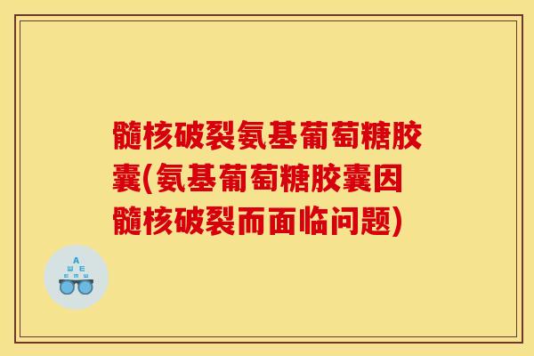 髓核破裂氨基葡萄糖胶囊(氨基葡萄糖胶囊因髓核破裂而面临问题)
