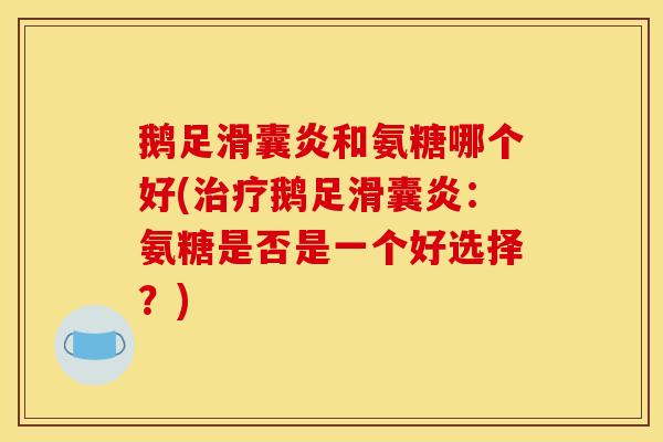 鹅足和氨糖哪个好(鹅足：氨糖是否是一个好选择？)
