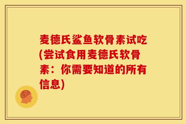 麦德氏鲨鱼软骨素试吃(尝试食用麦德氏软骨素:你需要知道的所有信息) 麦德氏鲨鱼软骨素试吃(尝试食用麦德氏软骨素:你需要知道的所有信息)