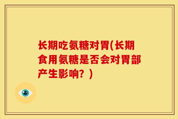 长期吃氨糖对胃(长期食用氨糖是否会对胃部产生影响？)