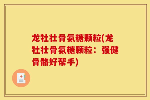 龙牡壮骨氨糖颗粒(龙牡壮骨氨糖颗粒：强健骨骼好帮手)
