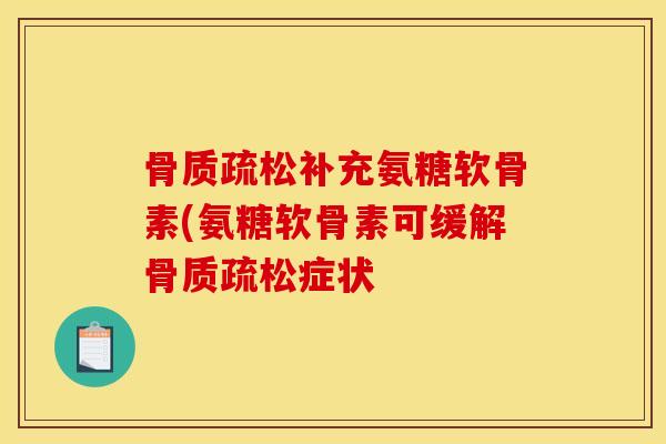 补充氨糖软骨素(氨糖软骨素可缓解症状 补充氨糖软骨素(氨糖软骨素可缓解症状