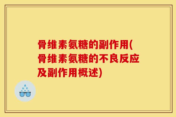 骨维素氨糖的副作用(骨维素氨糖的不良反应及副作用概述) 骨维素氨糖的副作用(骨维素氨糖的不良反应及副作用概述)