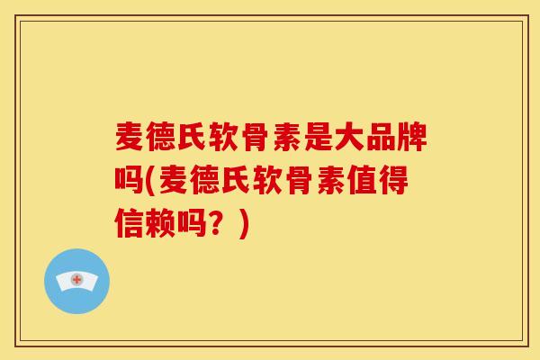 麦德氏软骨素是大品牌吗(麦德氏软骨素值得信赖吗?) 麦德氏软骨素是大品牌吗(麦德氏软骨素值得信赖吗?)