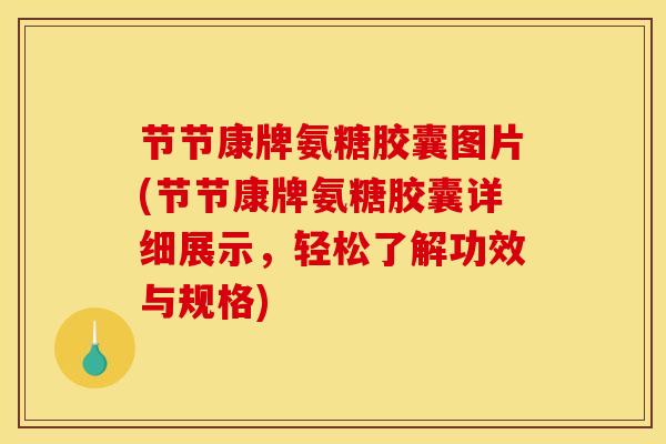 节节康牌氨糖胶囊图片(节节康牌氨糖胶囊详细展示,轻松了解功效与规格) 节节康牌氨糖胶囊图片(节节康牌氨糖胶囊详细展示,轻松了解功效与规格)