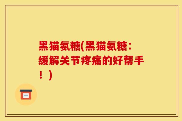 黑猫氨糖(黑猫氨糖：缓解关节的好帮手！)
