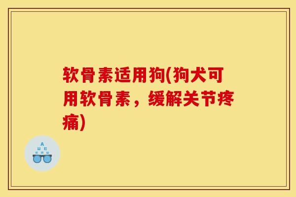 软骨素适用狗(狗犬可用软骨素,缓解关节) 软骨素适用狗(狗犬可用软骨素,缓解关节)