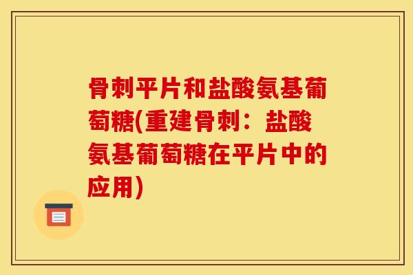平片和盐酸氨基葡萄糖(重建:盐酸氨基葡萄糖在平片中的应用) 平片和盐酸氨基葡萄糖(重建:盐酸氨基葡萄糖在平片中的应用)