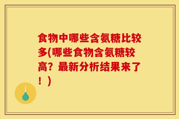 食物中哪些含氨糖比较多(哪些食物含氨糖较高?新分析结果来了!) 食物中哪些含氨糖比较多(哪些食物含氨糖较高?新分析结果来了!)