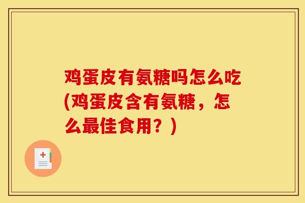鸡蛋皮有氨糖吗怎么吃(鸡蛋皮含有氨糖,怎么佳食用?) 鸡蛋皮有氨糖吗怎么吃(鸡蛋皮含有氨糖,怎么佳食用?)