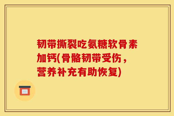 韧带撕裂吃氨糖软骨素加钙(骨骼韧带受伤，营养补充有助恢复)