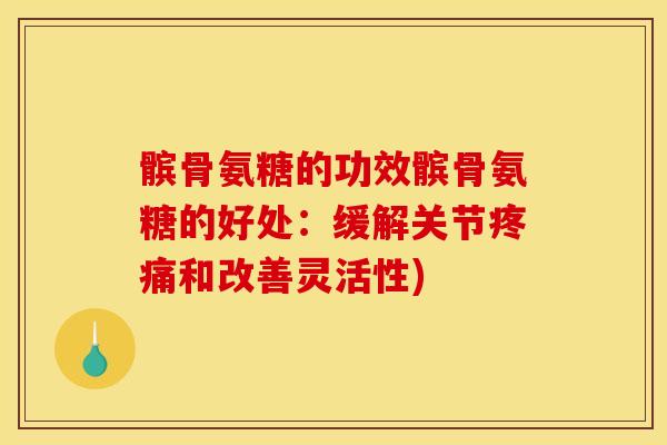 髌骨氨糖的功效髌骨氨糖的好处:缓解关节和改善灵活性) 髌骨氨糖的功效髌骨氨糖的好处:缓解关节和改善灵活性)