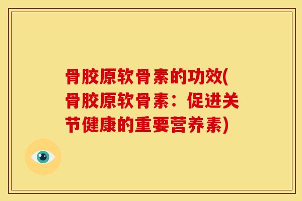 骨胶原软骨素的功效(骨胶原软骨素:促进关节健康的重要营养素) 骨胶原软骨素的功效(骨胶原软骨素:促进关节健康的重要营养素)