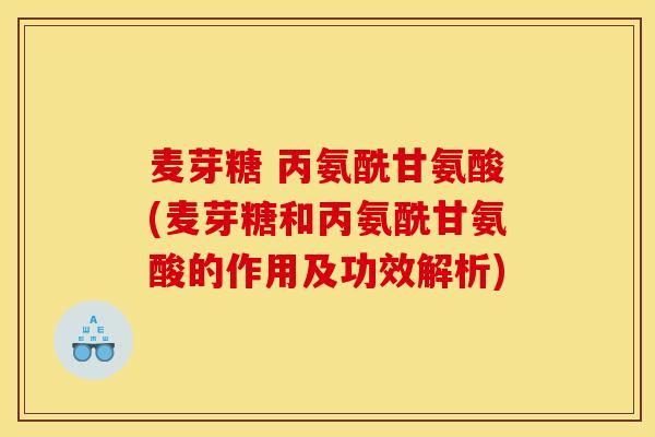 麦芽糖 丙氨酰甘氨酸(麦芽糖和丙氨酰甘氨酸的作用及功效解析) 麦芽糖 丙氨酰甘氨酸(麦芽糖和丙氨酰甘氨酸的作用及功效解析)