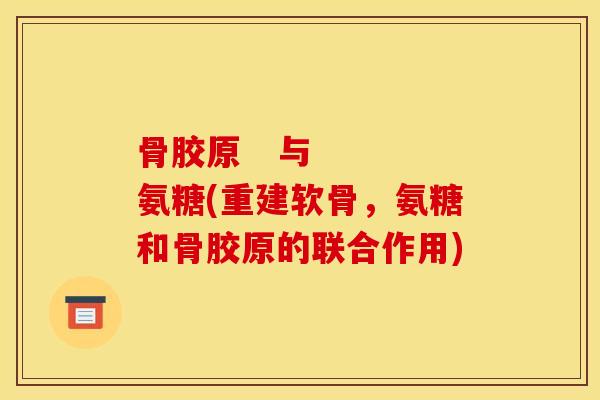 骨胶原 与 氨糖(重建软骨,氨糖和骨胶原的联合作用) 骨胶原 与 氨糖(重建软骨,氨糖和骨胶原的联合作用)