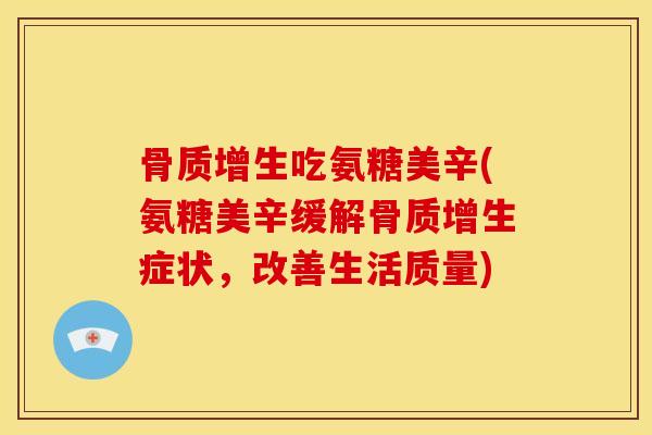 吃氨糖美辛(氨糖美辛缓解症状，改善生活质量)