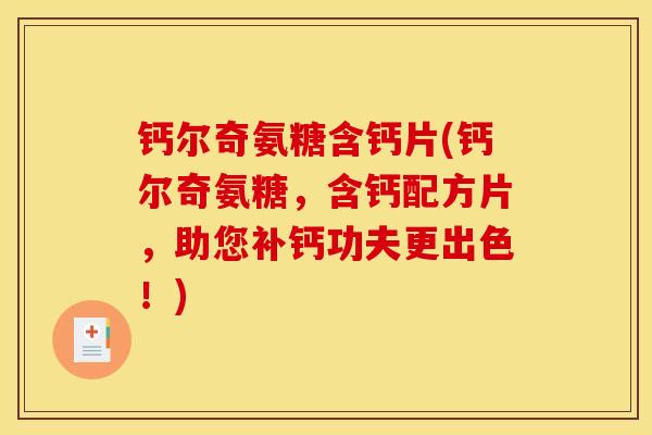 钙尔奇氨糖含钙片(钙尔奇氨糖,含钙配方片,助您补钙功夫更出色!) 钙尔奇氨糖含钙片(钙尔奇氨糖,含钙配方片,助您补钙功夫更出色!)