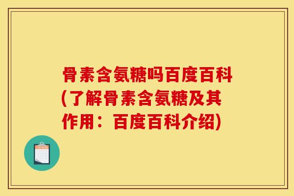 骨素含氨糖吗百度百科(了解骨素含氨糖及其作用:百度百科介绍) 骨素含氨糖吗百度百科(了解骨素含氨糖及其作用:百度百科介绍)