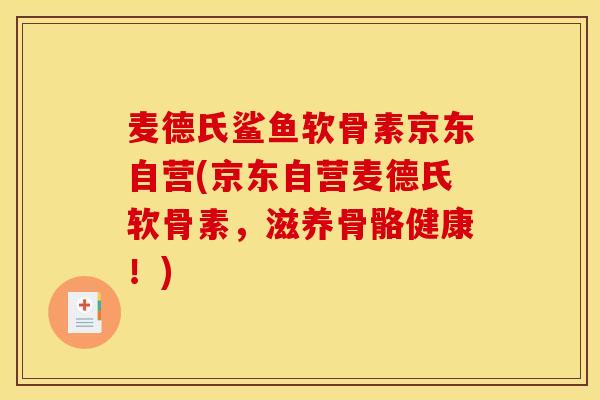 麦德氏鲨鱼软骨素京东自营(京东自营麦德氏软骨素,滋养骨骼健康!) 麦德氏鲨鱼软骨素京东自营(京东自营麦德氏软骨素,滋养骨骼健康!)