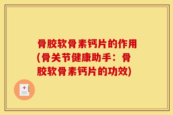 骨胶软骨素钙片的作用(骨关节健康助手:骨胶软骨素钙片的功效) 骨胶软骨素钙片的作用(骨关节健康助手:骨胶软骨素钙片的功效)