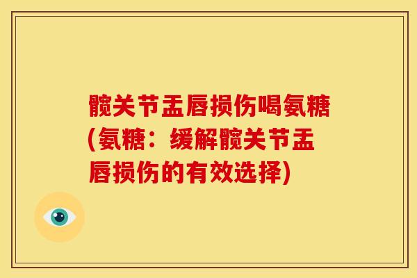 髋关节盂唇损伤喝氨糖(氨糖：缓解髋关节盂唇损伤的有效选择)