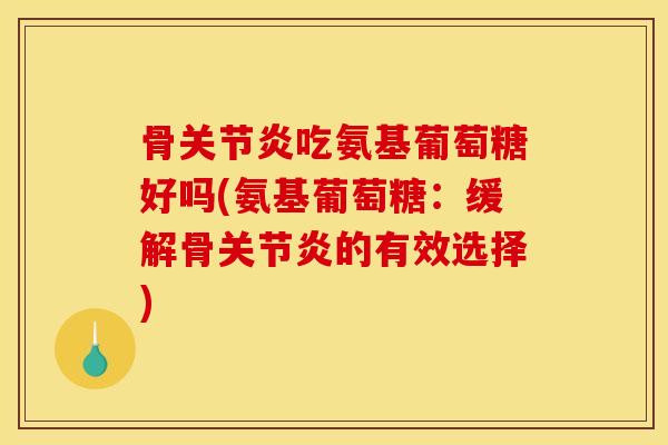 骨吃氨基葡萄糖好吗(氨基葡萄糖：缓解骨的有效选择)