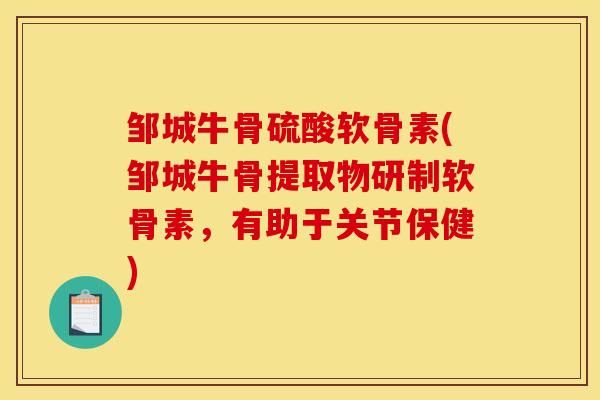 邹城牛骨硫酸软骨素(邹城牛骨提取物研制软骨素，有助于关节保健)