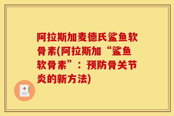 阿拉斯加麦德氏鲨鱼软骨素(阿拉斯加“鲨鱼软骨素”:骨的新方法) 阿拉斯加麦德氏鲨鱼软骨素(阿拉斯加“鲨鱼软骨素”:骨的新方法)