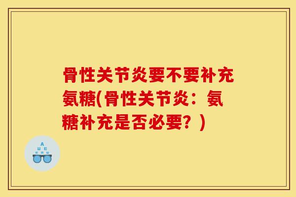 骨性要不要补充氨糖(骨性:氨糖补充是否必要?) 骨性要不要补充氨糖(骨性:氨糖补充是否必要?)