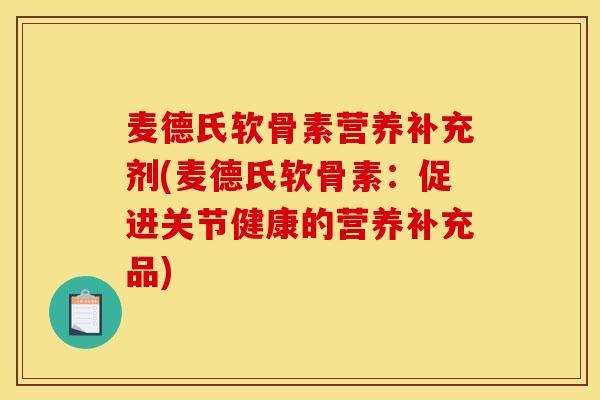 麦德氏软骨素营养补充剂(麦德氏软骨素:促进关节健康的营养补充品) 麦德氏软骨素营养补充剂(麦德氏软骨素:促进关节健康的营养补充品)