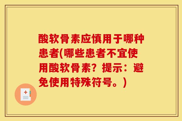 酸软骨素应慎用于哪种患者(哪些患者不宜使用酸软骨素?提示:避免使用特殊符号。) 酸软骨素应慎用于哪种患者(哪些患者不宜使用酸软骨素?提示:避免使用特殊符号。)