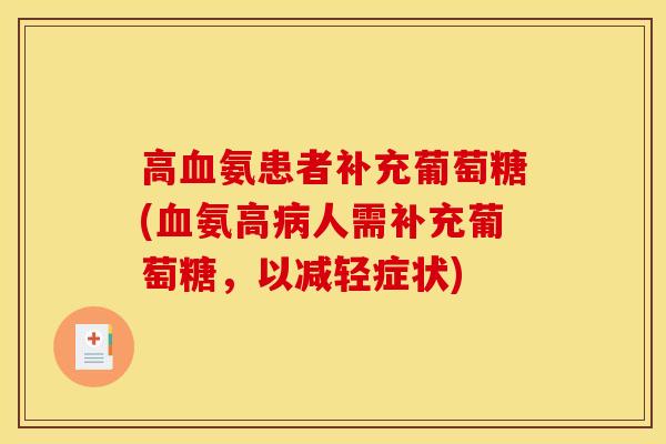 高氨患者补充葡萄糖(氨高人需补充葡萄糖,以减轻症状) 高氨患者补充葡萄糖(氨高人需补充葡萄糖,以减轻症状)