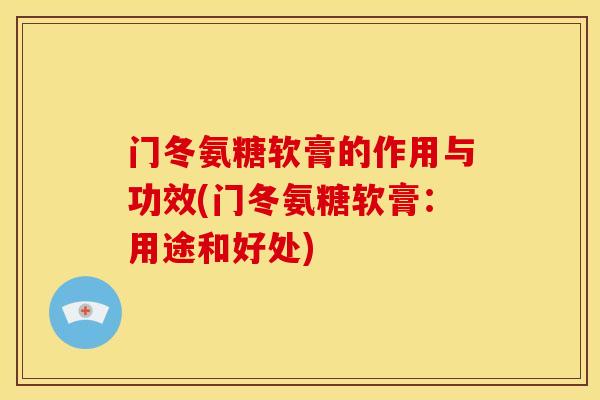 门冬氨糖软膏的作用与功效(门冬氨糖软膏：用途和好处)