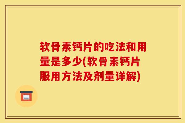 软骨素钙片的吃法和用量是多少(软骨素钙片服用方法及剂量详解) 软骨素钙片的吃法和用量是多少(软骨素钙片服用方法及剂量详解)